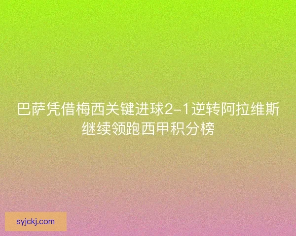 巴萨凭借梅西关键进球2-1逆转阿拉维斯继续领跑西甲积分榜