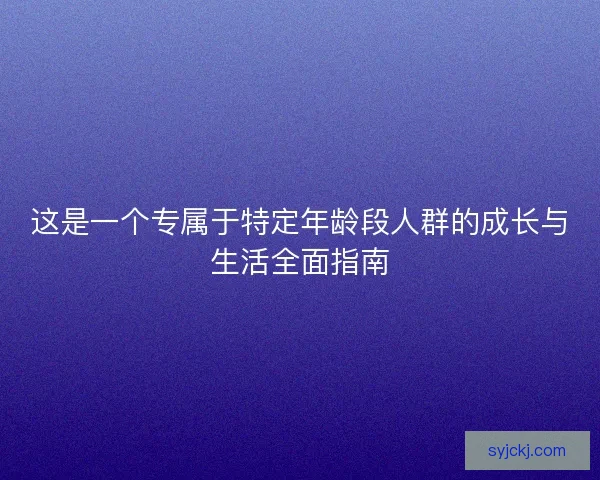 这是一个专属于特定年龄段人群的成长与生活全面指南 这是一个专属于特定年龄段人群的成长与生活全面指南
